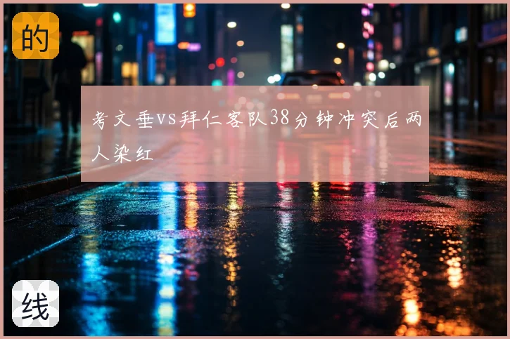 考文垂vs拜仁客队38分钟冲突后两人染红