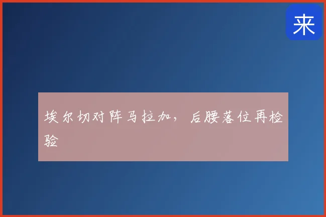 埃尔切对阵马拉加，后腰落位再检验
