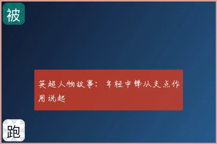 英超人物故事：年轻中锋从支点作用说起