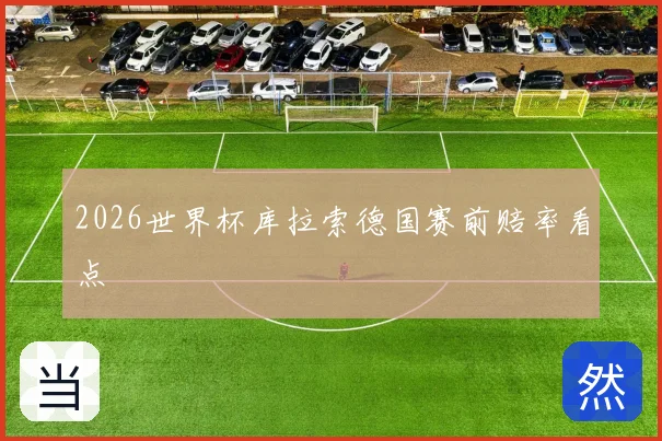 2026世界杯库拉索德国赛前赔率看点
