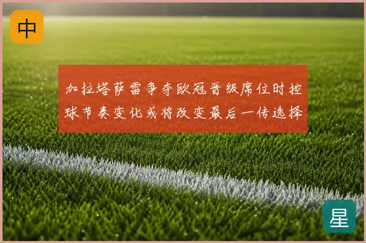 加拉塔萨雷争夺欧冠晋级席位时控球节奏变化或将改变最后一传选择