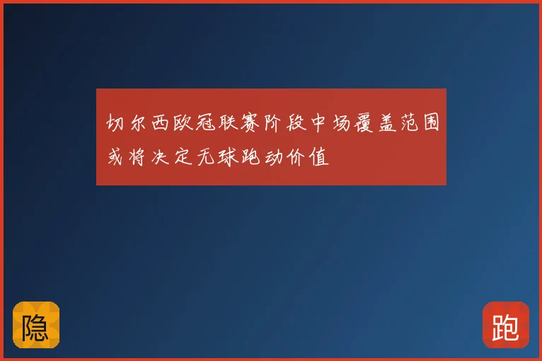 切尔西欧冠联赛阶段中场覆盖范围或将决定无球跑动价值